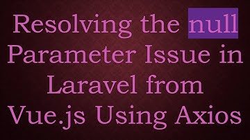 Resolving the null Parameter Issue in Laravel from Vue.js Using Axios