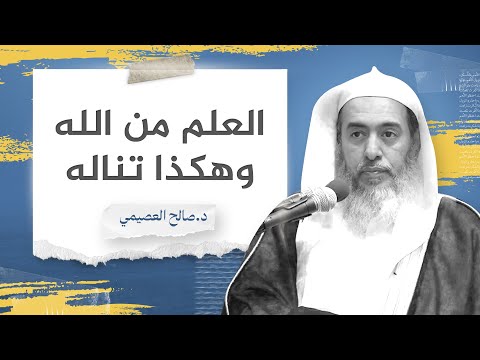العلم من الله وهكذا تناله الشيخ صالح العصيمي