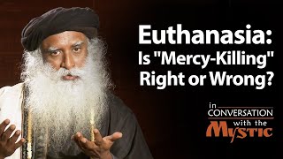 Euthanasia: Is 'Mercy-Killing' Right or Wrong? - Prasoon Joshi with Sadhguru