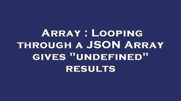 Array : Looping through a JSON Array gives "undefined" results