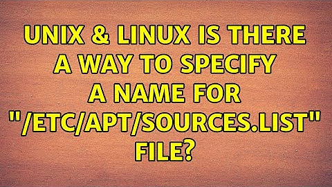 Unix & Linux: Is there a way to specify a name for "/etc/apt/sources.list" file? (2 Solutions!!)