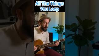 All The Things You Loop