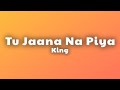 King - Tu Jaana Na Piya (Lyrics)