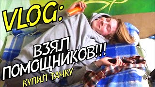 VLOG: КУПИЛ ТАЧКУ! ВЗЯЛ ПОМОЩНИКОВ!