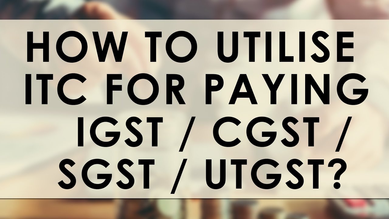 How to Utilise ITC for paying IGST / CGST / SGST / UTGST? YouTube