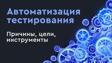 Автоматизация тестирования. Причины, цели, инструменты