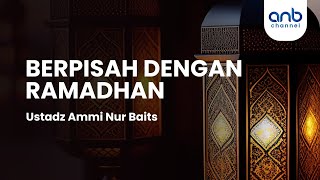Berpisah Dengan Ramadhan | Ustadz Ammi Nur Baits, S.T., B.A.