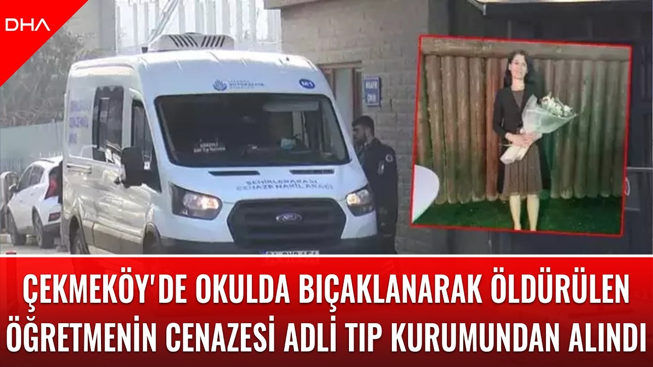 Çekmeköy'de okulda bıçaklanarak öldürülen öğretmenin cenazesi Adli Tıp Kurumu'ndan alındı