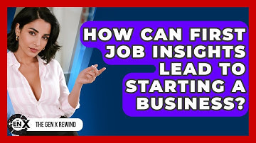 How Can First Job Insights Lead To Starting A Business? - The Gen X Rewind