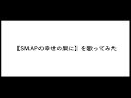 SMAP【幸せの果てに】歌ってみた