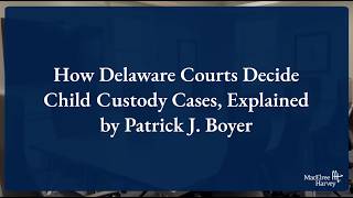 How Delaware Courts Decide Child Custody Cases, Explained by Patrick J. Boyer