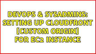 DevOps & SysAdmins: Setting up CloudFront [Custom Origin] for EC2 instance