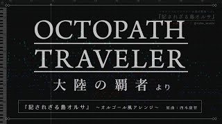 オクトラ覇者】記されざる島オルサ - Music Box Arrange / The