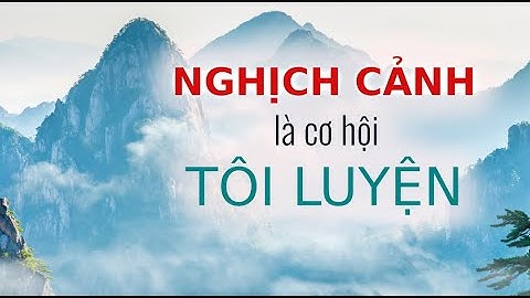 Vật cực tất phản: Nghịch cảnh là cơ hội tốt nhất để tôi luyện bản thân | Trí Thức VN