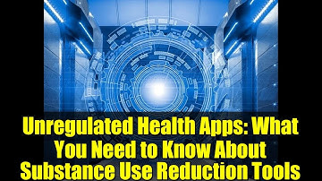 Unregulated Health Apps: What You Need to Know About Substance Use Reduction Tools