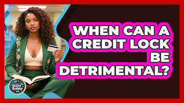When Can A Credit Lock Be Detrimental? - Student Score Builder