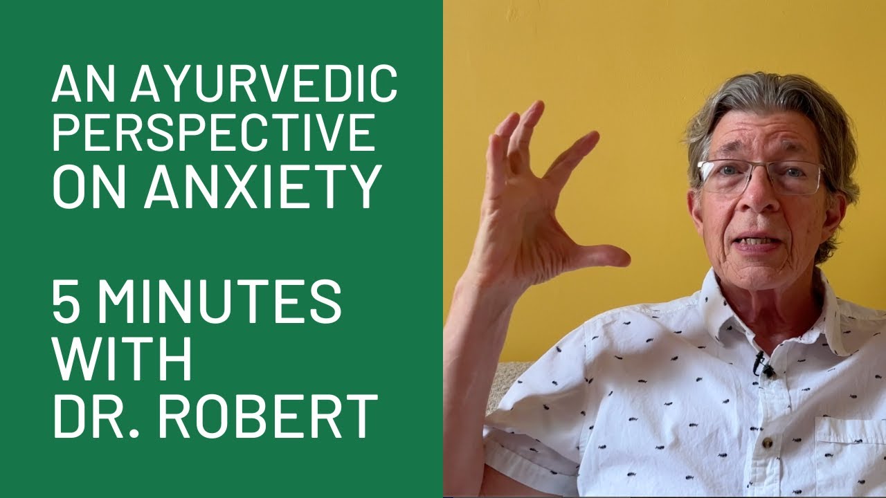 An Ayurvedic Perspective on Anxiety: 5 Minutes with Dr. Robert