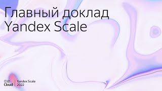 Yandex Scale 2022. Главный доклад.