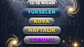 12/18 NİSAN YÜKSELEN KOVA BURCU YORUMU