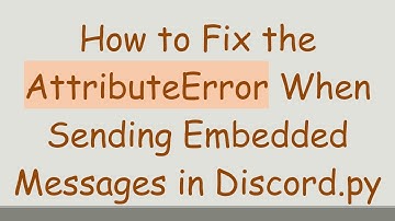 How to Fix the AttributeError When Sending Embedded Messages in Discord.py