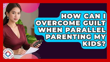 How Can I Overcome Guilt When Parallel Parenting My Kids? - Single Parent Support Hub