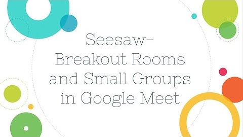 Seesaw - Breakout Rooms and Small Groups in Google Meet