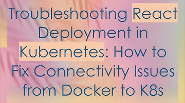 Troubleshooting React Deployment in Kubernetes: How to Fix Connectivity Issues from Docker to K8s