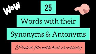 25 words with their synonyms & antonyms// English project file// with creativity