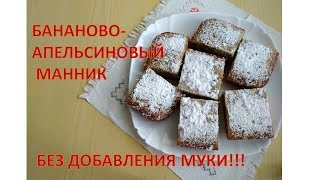 Бананово -.  апельсиновый манник без добавления муки.