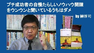 プチ成功者の自慢たらしいノウハウ開陳をウンウンと聞いているうちはダメ　by 榊淳司