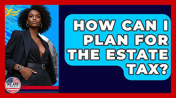 How Can I Plan For The Estate Tax? - We Are Liberal