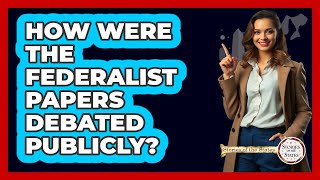 How Were The Federalist Papers Debated Publicly? - Stories of the States