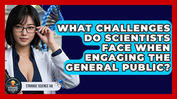 What Challenges Do Scientists Face When Engaging the General Public? - Strange Science HQ