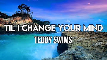 Teddy Swims - Til I Change Your Mind (Lyrics)