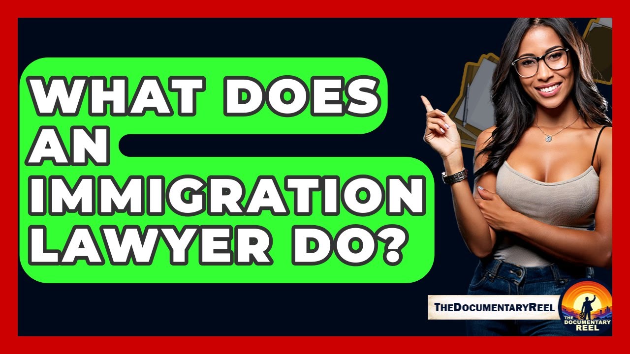 What Does An Immigration Lawyer Do? - The Documentary Reel