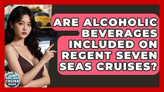 Are Alcoholic Beverages Included On Regent Seven Seas Cruises? - The Rail and Cruise Experts