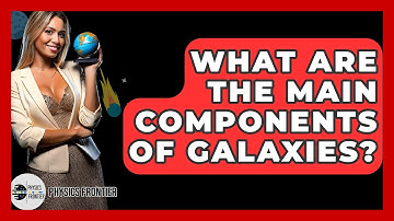 What Are The Main Components Of Galaxies? - Physics Frontier