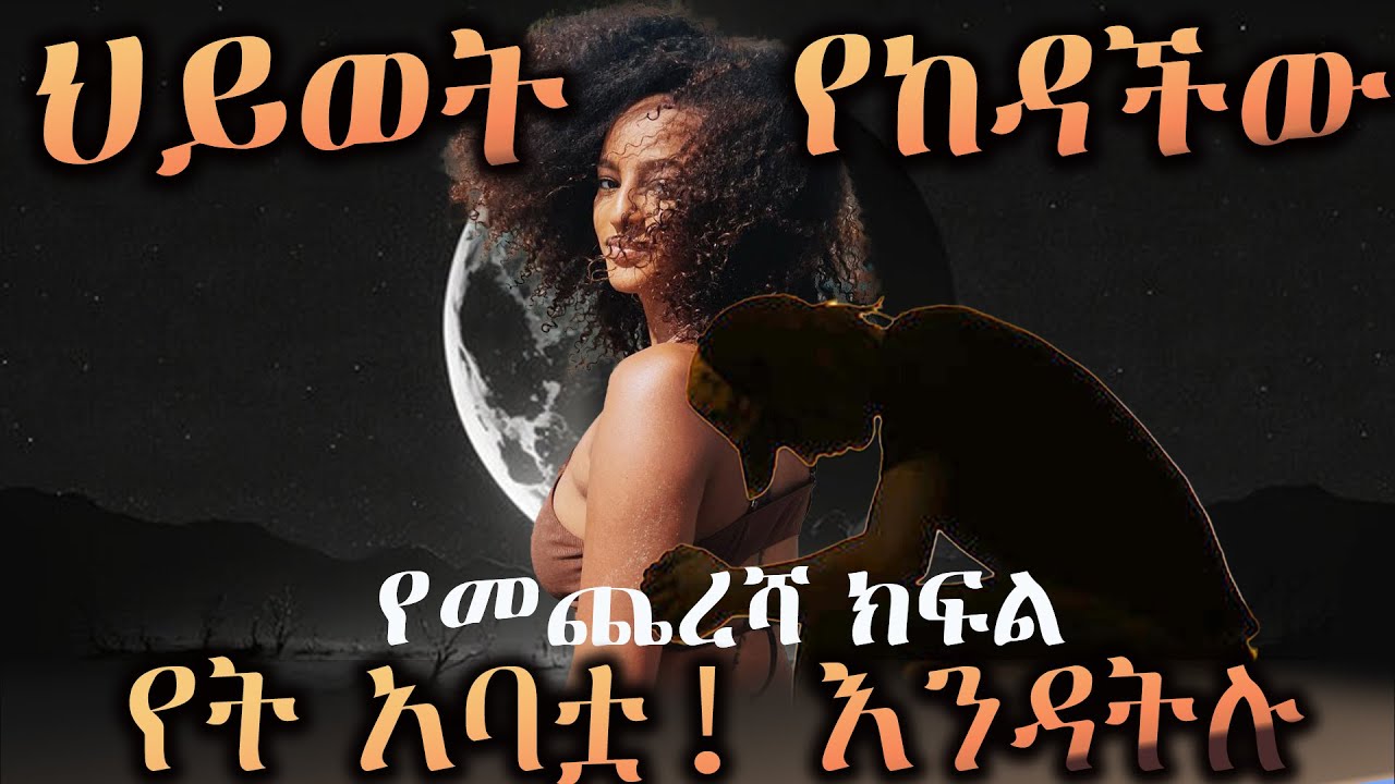 ህይወት የከዳችው........ እውነተኛ የህይወት ታሪክ ላይ የተመሰረተ  አጓጊ  ትረካ  -----  የመጨረሻ ክፍል