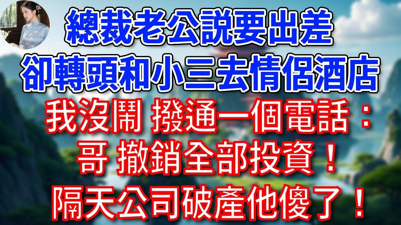 總裁老公説要出差，卻和小三去情侶酒店，我沒鬧 撥通一個電話：哥，撤銷全部投資！隔天公司破產，他傻了！#為人處世#生活經驗#情感故事#故事#小說#戀愛#情感#婚姻