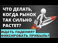 Что делать, когда рынок так сильно растет? Фиксировать прибыль или ждать падения? Инвестиции 2020.