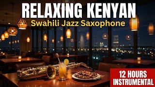 Relaxing Kenyan Restaurant Songs | 12 Hours Swahili Jazz Saxophone Instrumental Background Music