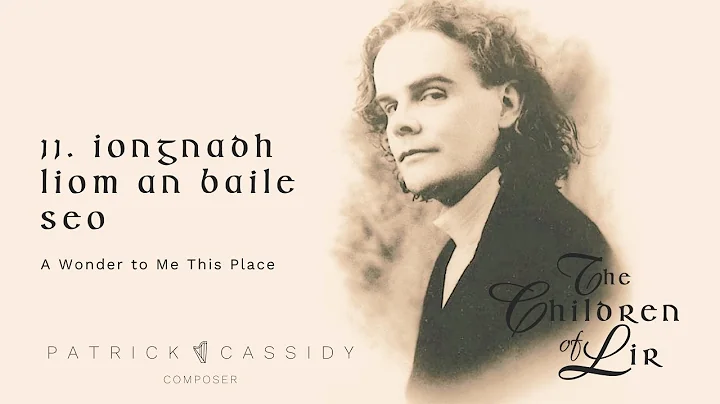 Iongnadh Liom An Baile Seo | The Children of Lir | Patrick Cassidy, Composer