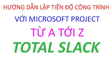 TOTAL SLACK LÀ GÌ TRONG MS PROJECT | Biện pháp & quy trình thi công