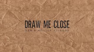Ben & Noelle Kilgore - Draw Me Close (Official Audio) chords