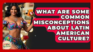 What Are Some Common Misconceptions About Latin American Culture? - Latin Music Revolution