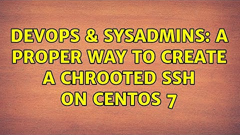 DevOps & SysAdmins: A proper way to create a chrooted SSH on CentOS 7