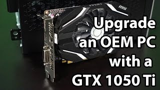 An Upgrade Story 2: Using the GTX 1050 Ti to convert an OEM PC to a Gaming PC