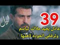 مسلسل ليل احداث الحلقه 39 عادل يعيد ملاك لباسم
