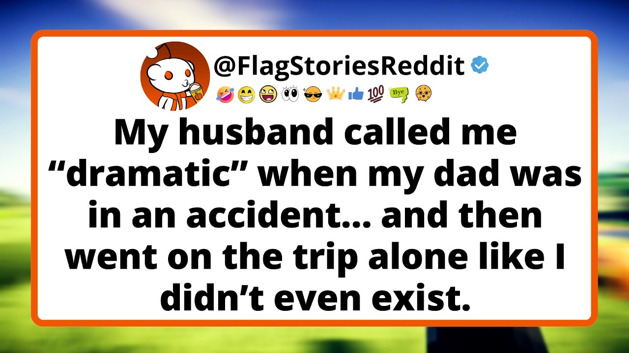 My husband called me “dramatic” when my dad was in an accident… And then went on the trip alone.