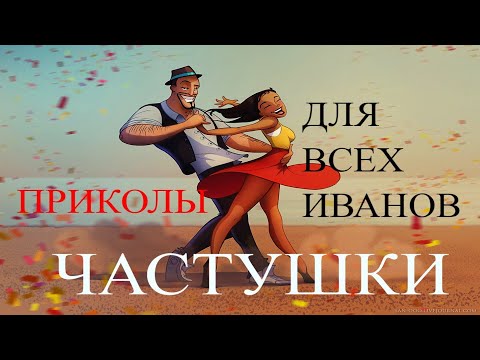 💦ЧАСТУШКИ - ПРИКОЛЫ  ДЛЯ ВСЕХ ИВАНОВ !!!